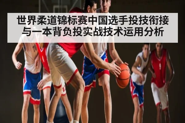 世界柔道锦标赛中国选手投技衔接与一本背负投实战技术运用分析