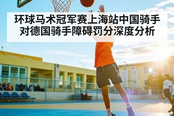 环球马术冠军赛上海站中国骑手对德国骑手障碍罚分深度分析