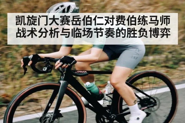 凯旋门大赛岳伯仁对费伯练马师战术分析与临场节奏的胜负博弈